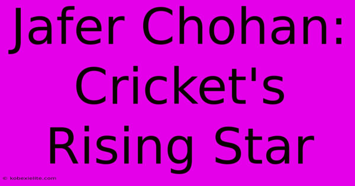 Jafer Chohan: Cricket's Rising Star