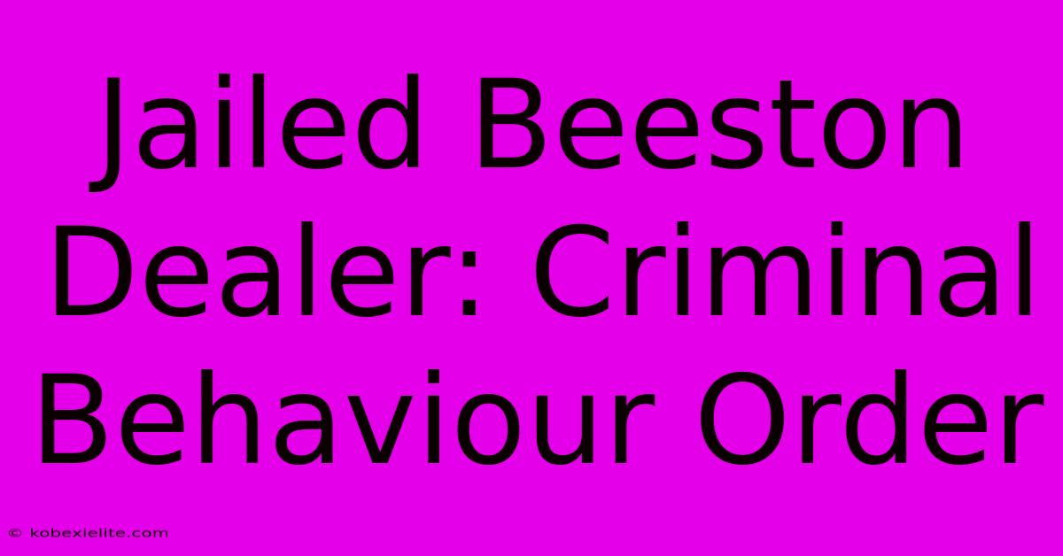 Jailed Beeston Dealer: Criminal Behaviour Order