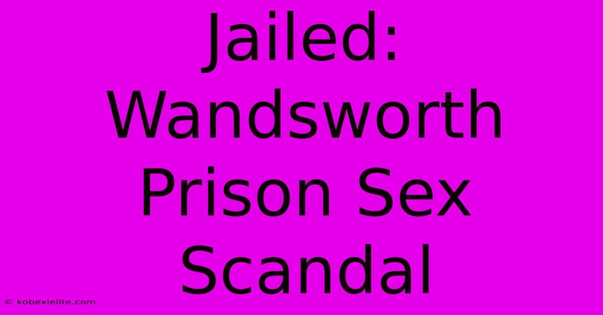 Jailed: Wandsworth Prison Sex Scandal