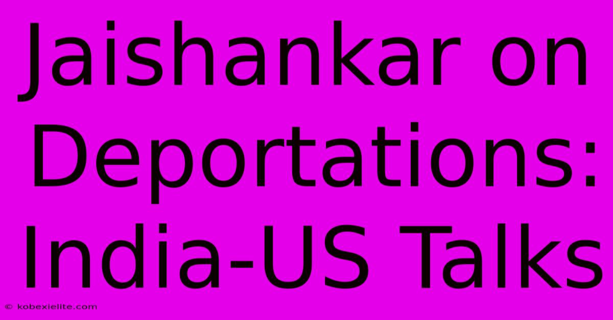 Jaishankar On Deportations: India-US Talks