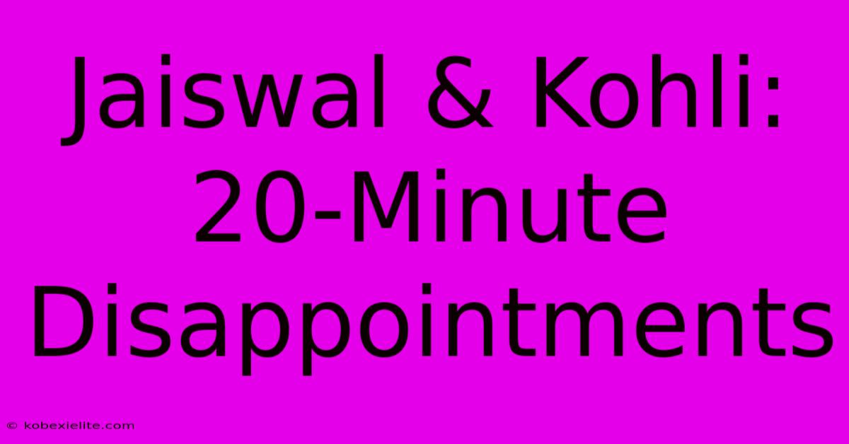 Jaiswal & Kohli: 20-Minute Disappointments