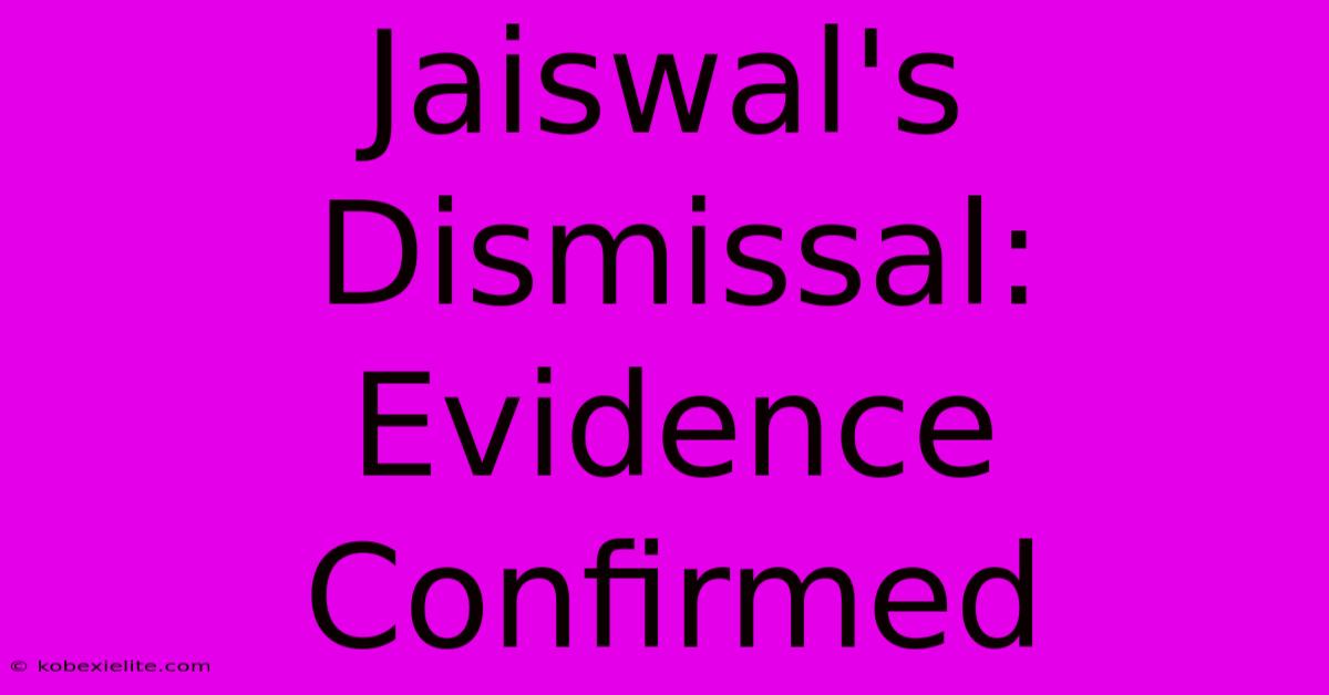 Jaiswal's Dismissal: Evidence Confirmed