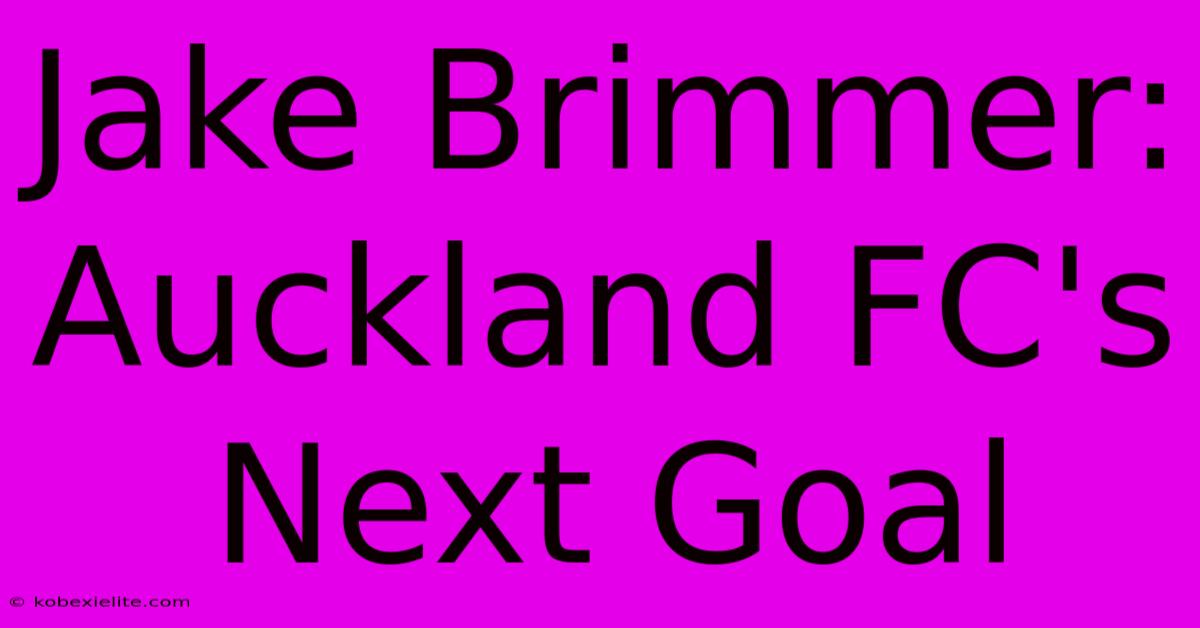 Jake Brimmer: Auckland FC's Next Goal