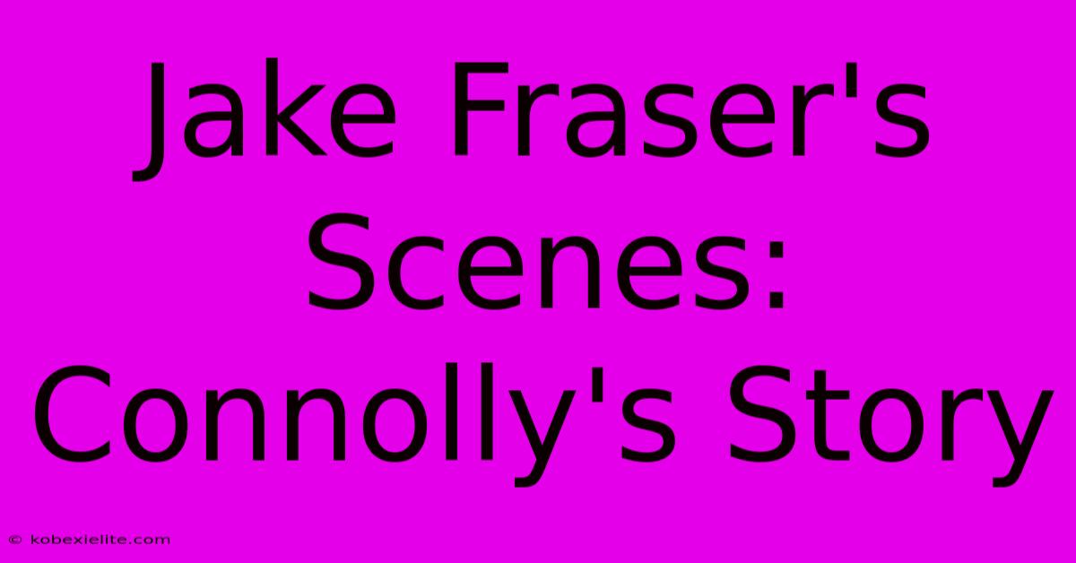 Jake Fraser's Scenes: Connolly's Story