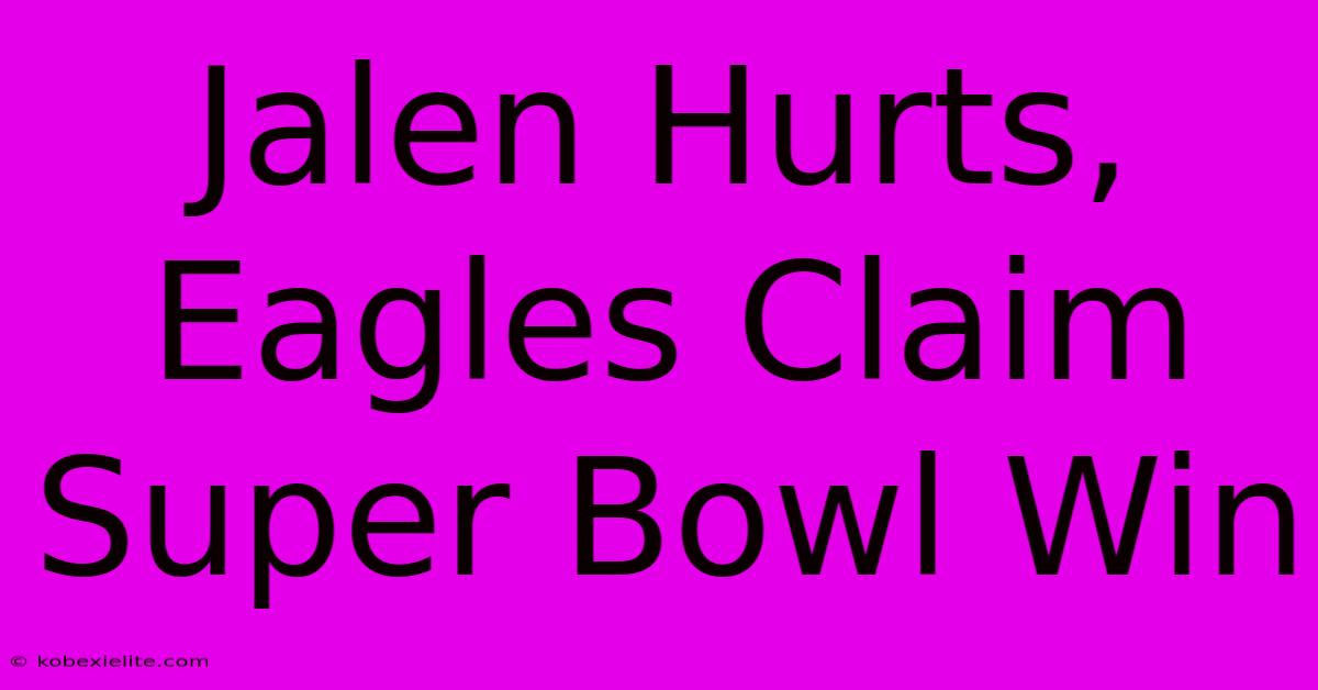 Jalen Hurts, Eagles Claim Super Bowl Win