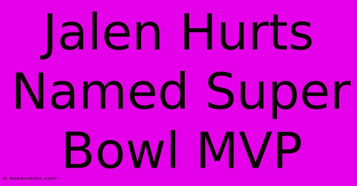 Jalen Hurts Named Super Bowl MVP