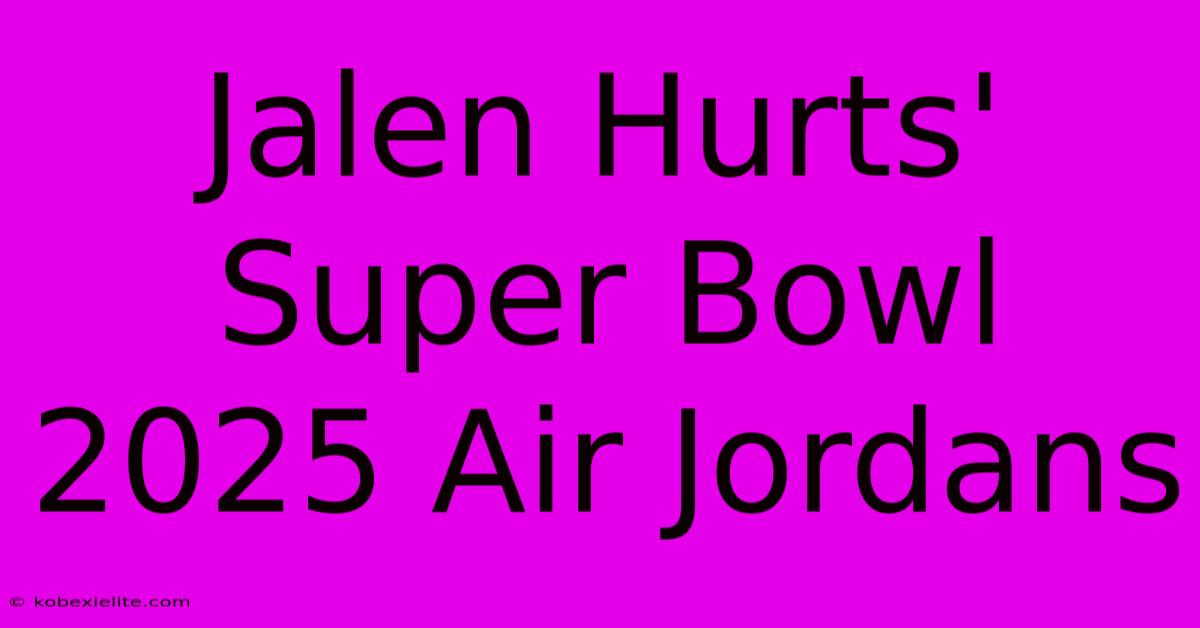 Jalen Hurts' Super Bowl 2025 Air Jordans