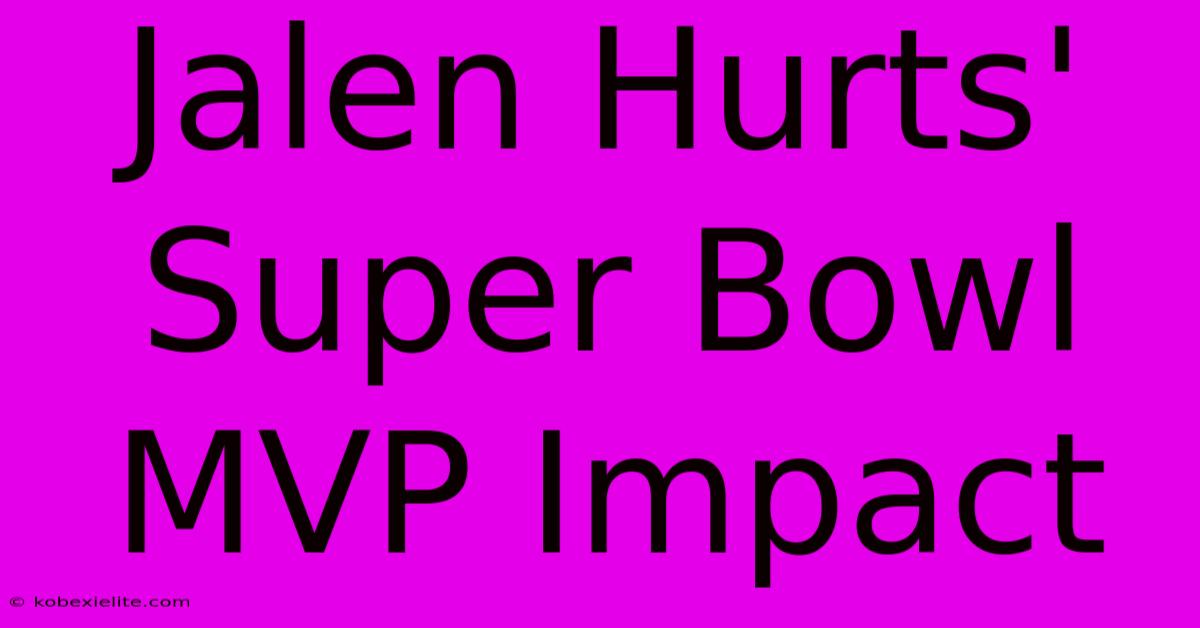 Jalen Hurts' Super Bowl MVP Impact