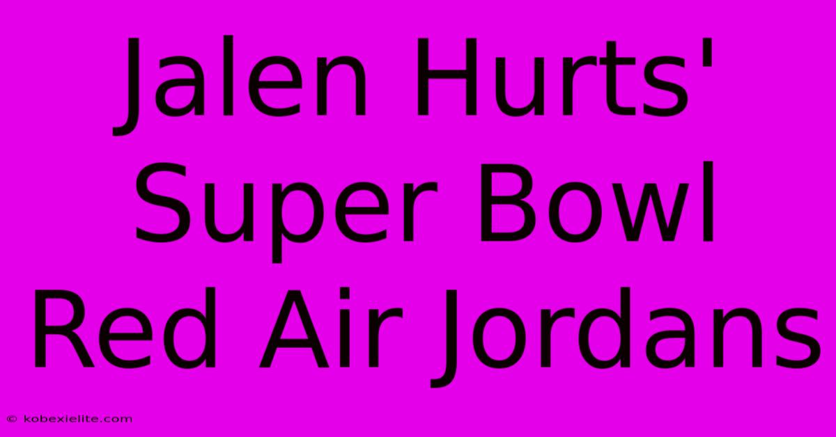 Jalen Hurts' Super Bowl Red Air Jordans