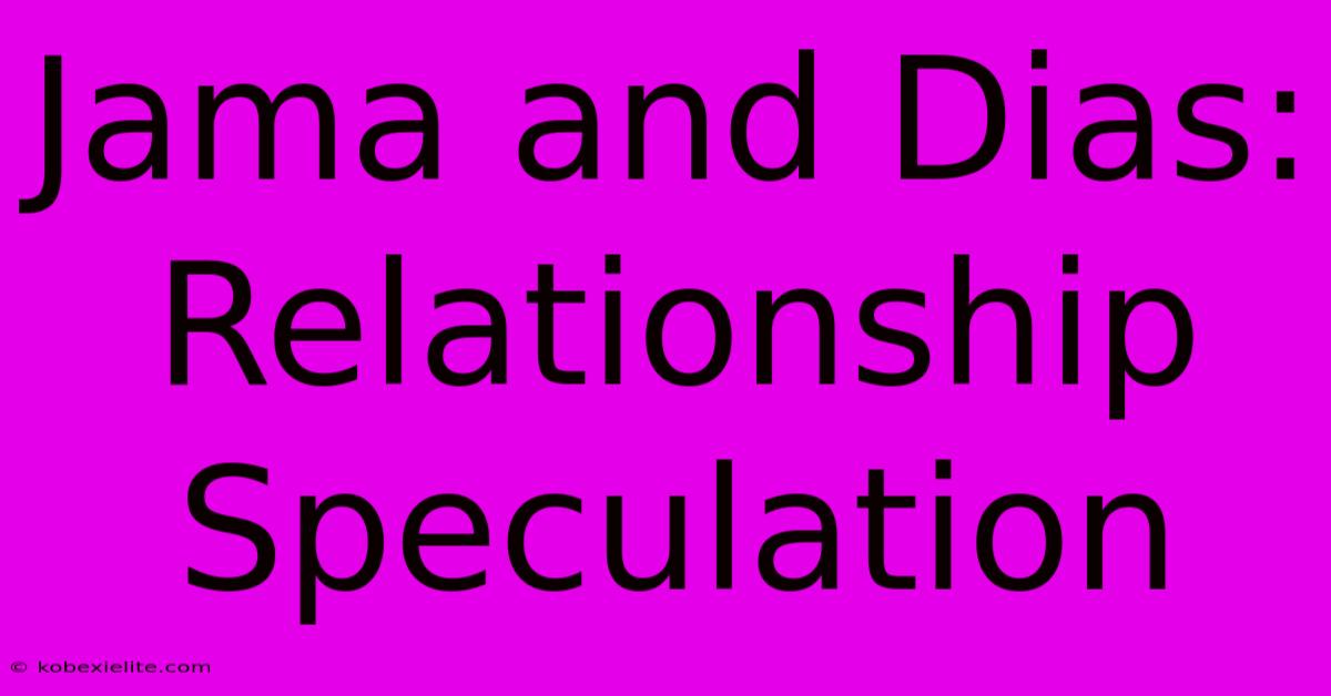 Jama And Dias: Relationship Speculation