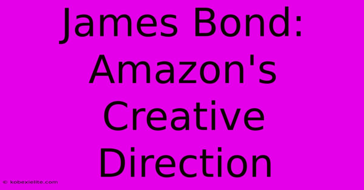 James Bond: Amazon's Creative Direction