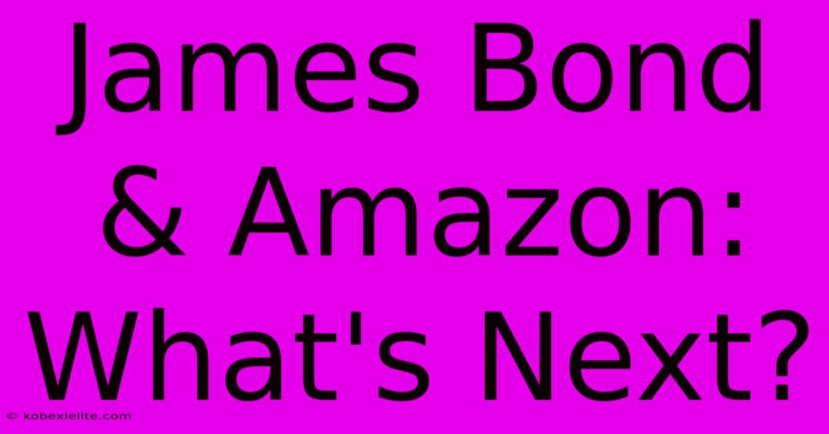 James Bond & Amazon: What's Next?