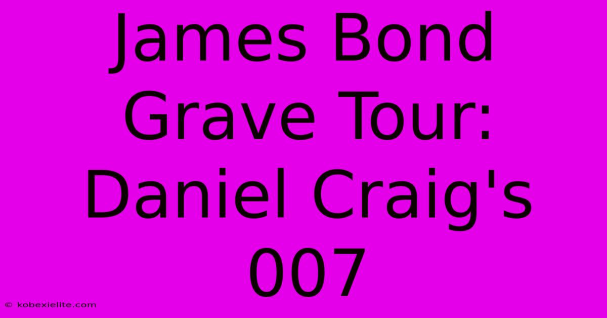 James Bond Grave Tour: Daniel Craig's 007