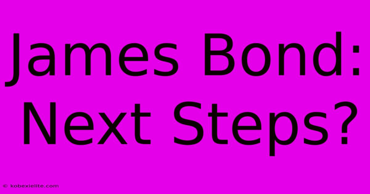 James Bond: Next Steps?