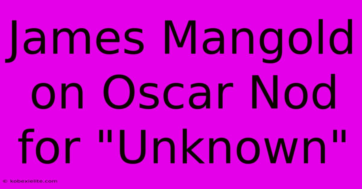 James Mangold On Oscar Nod For 