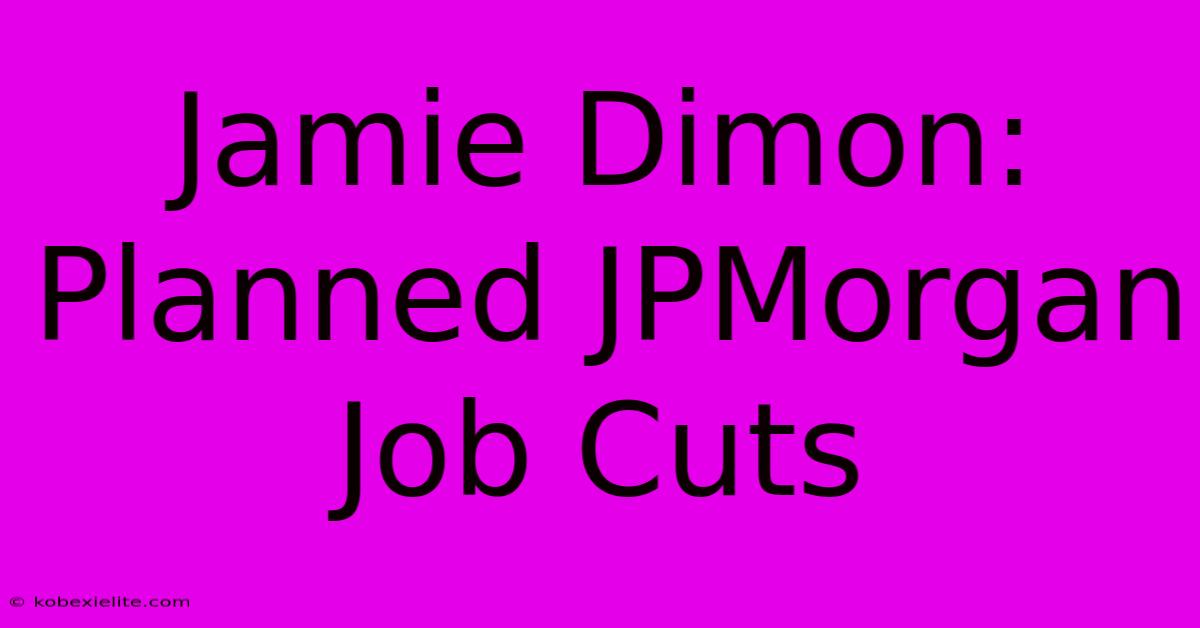 Jamie Dimon: Planned JPMorgan Job Cuts