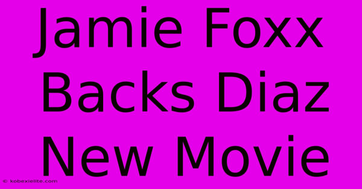 Jamie Foxx Backs Diaz New Movie