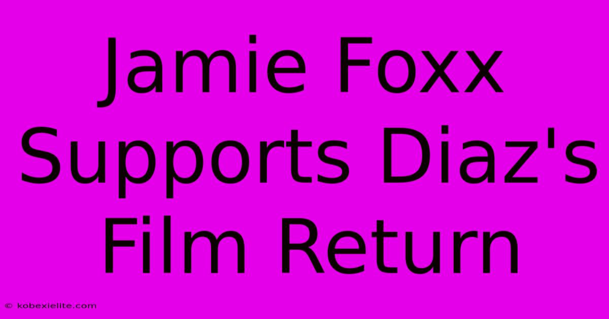 Jamie Foxx Supports Diaz's Film Return