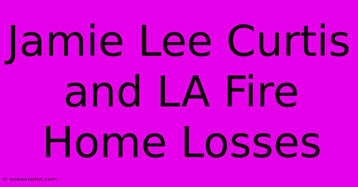 Jamie Lee Curtis And LA Fire Home Losses