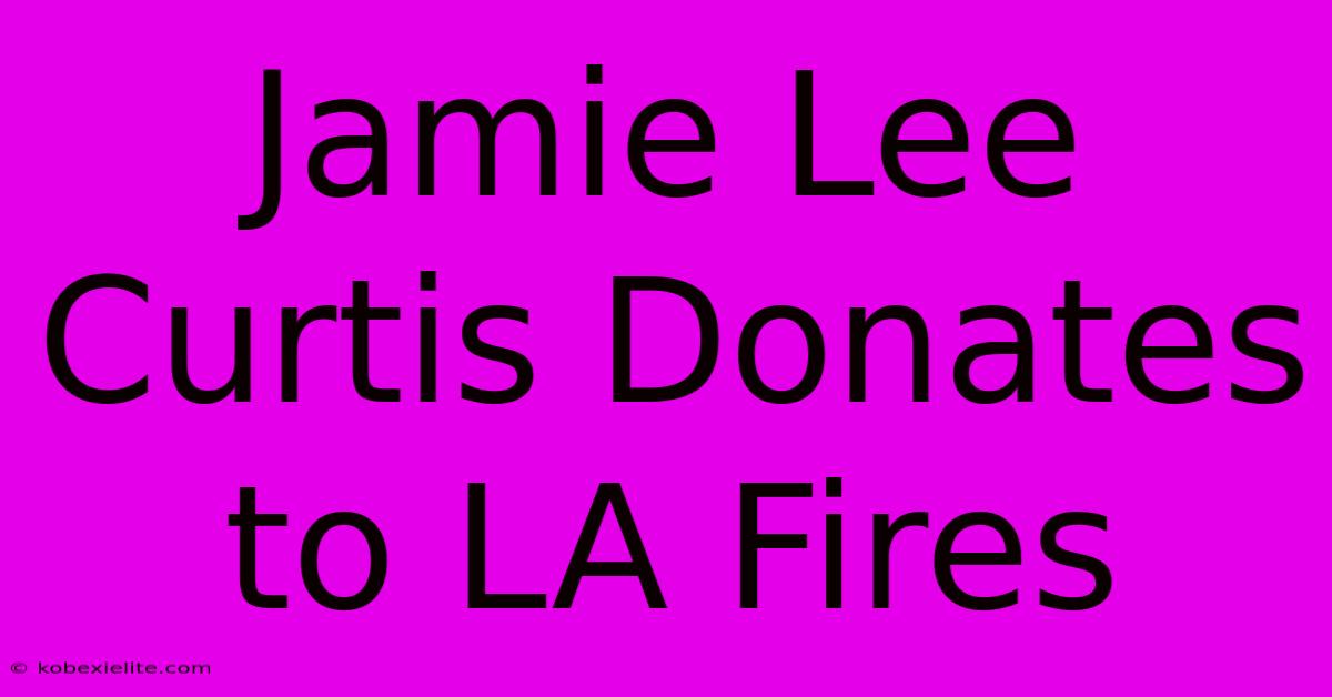 Jamie Lee Curtis Donates To LA Fires