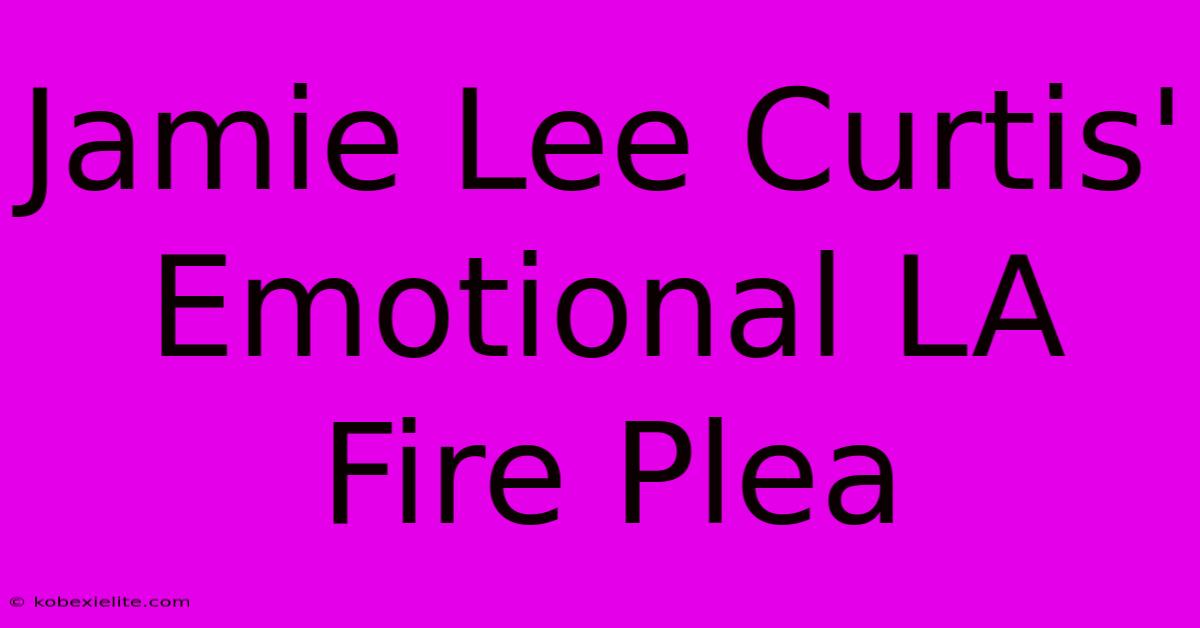 Jamie Lee Curtis' Emotional LA Fire Plea