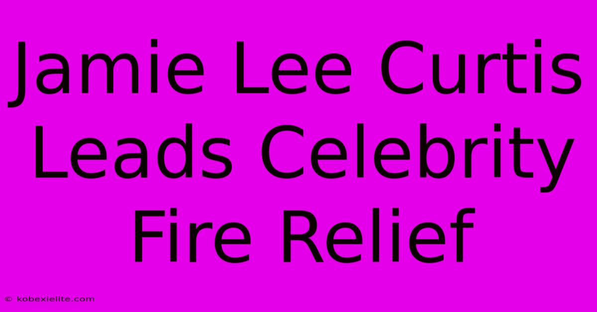 Jamie Lee Curtis Leads Celebrity Fire Relief