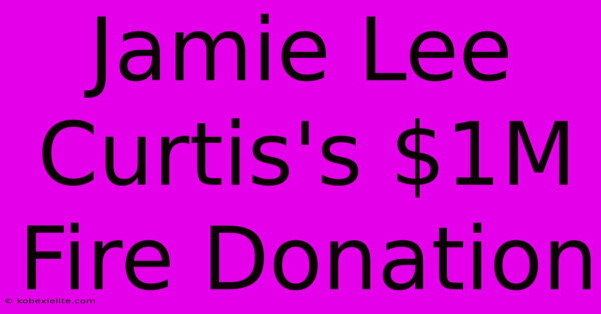 Jamie Lee Curtis's $1M Fire Donation