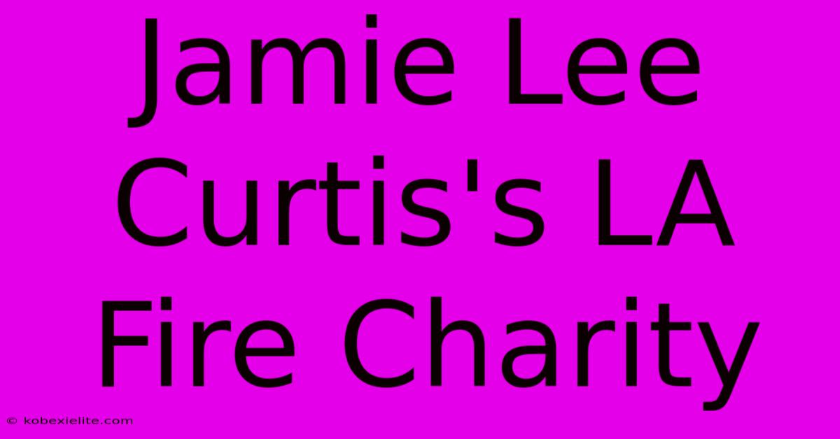 Jamie Lee Curtis's LA Fire Charity