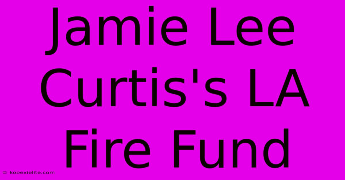 Jamie Lee Curtis's LA Fire Fund