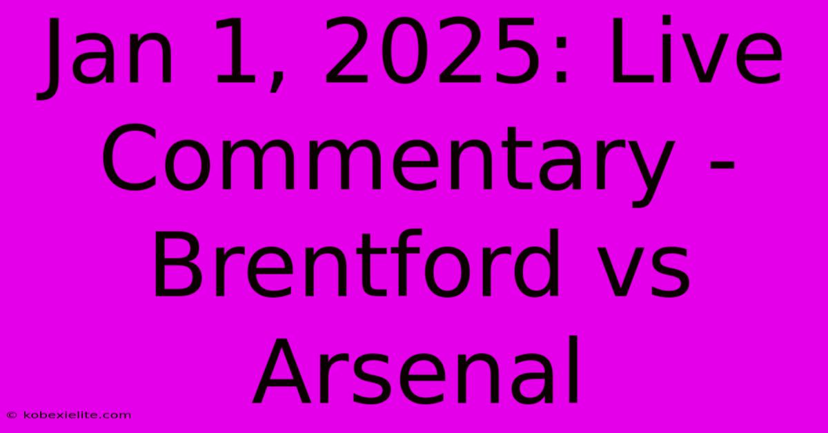 Jan 1, 2025: Live Commentary - Brentford Vs Arsenal