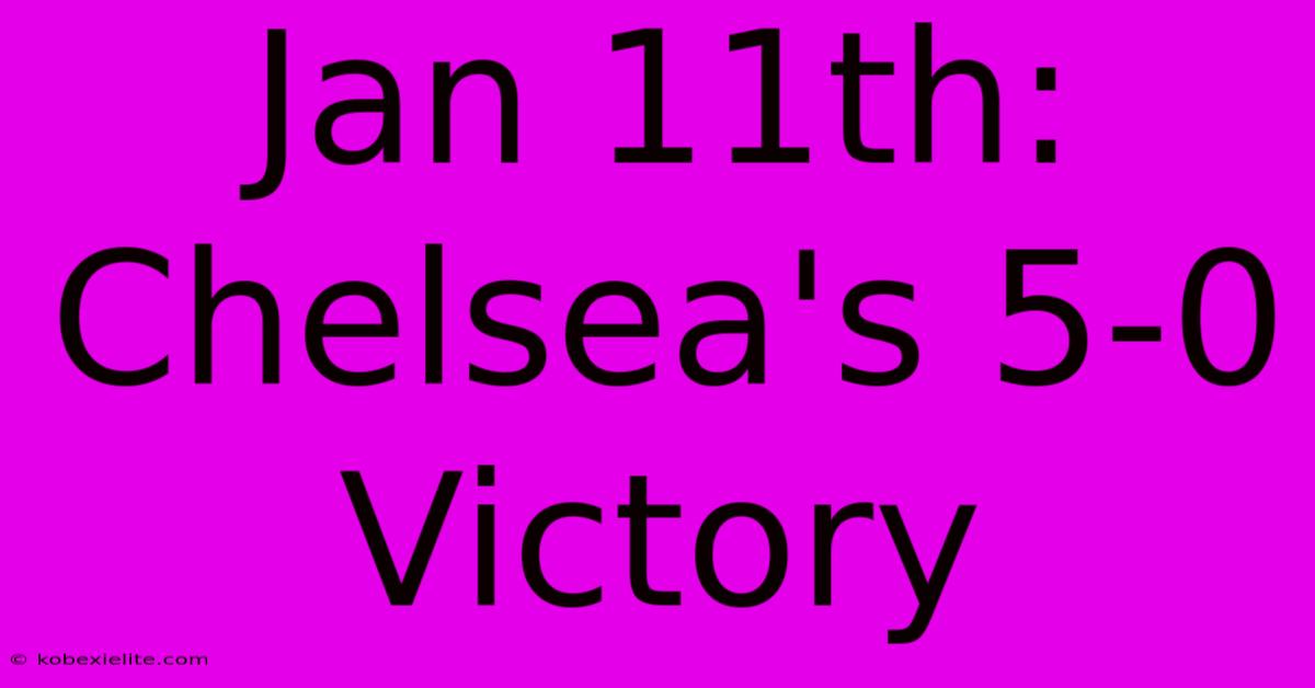 Jan 11th: Chelsea's 5-0 Victory