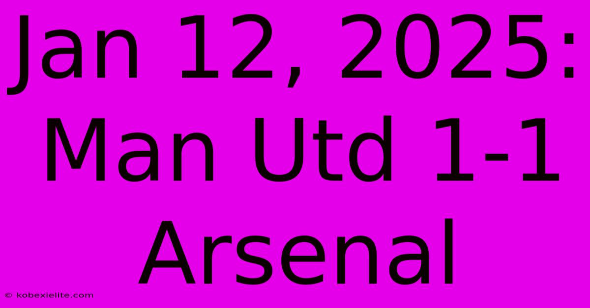 Jan 12, 2025: Man Utd 1-1 Arsenal