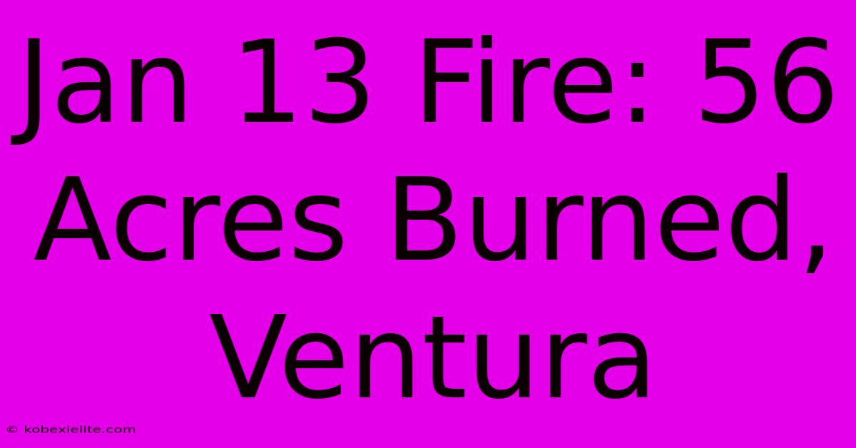 Jan 13 Fire: 56 Acres Burned, Ventura