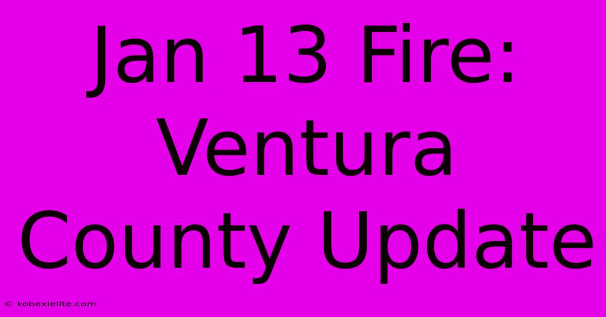 Jan 13 Fire: Ventura County Update