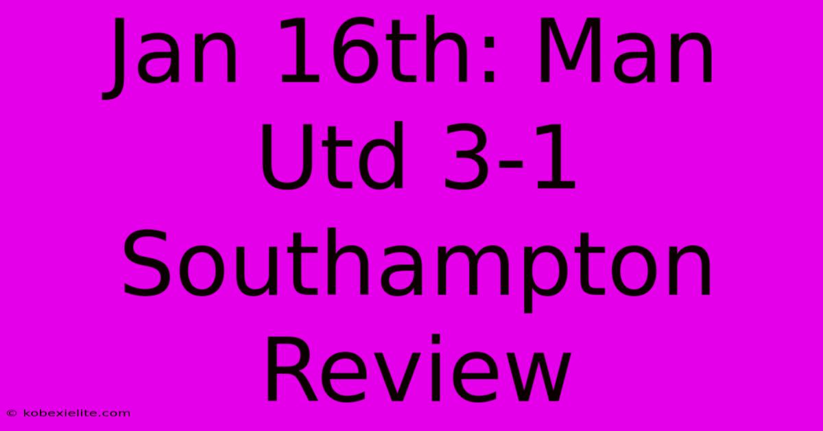 Jan 16th: Man Utd 3-1 Southampton Review