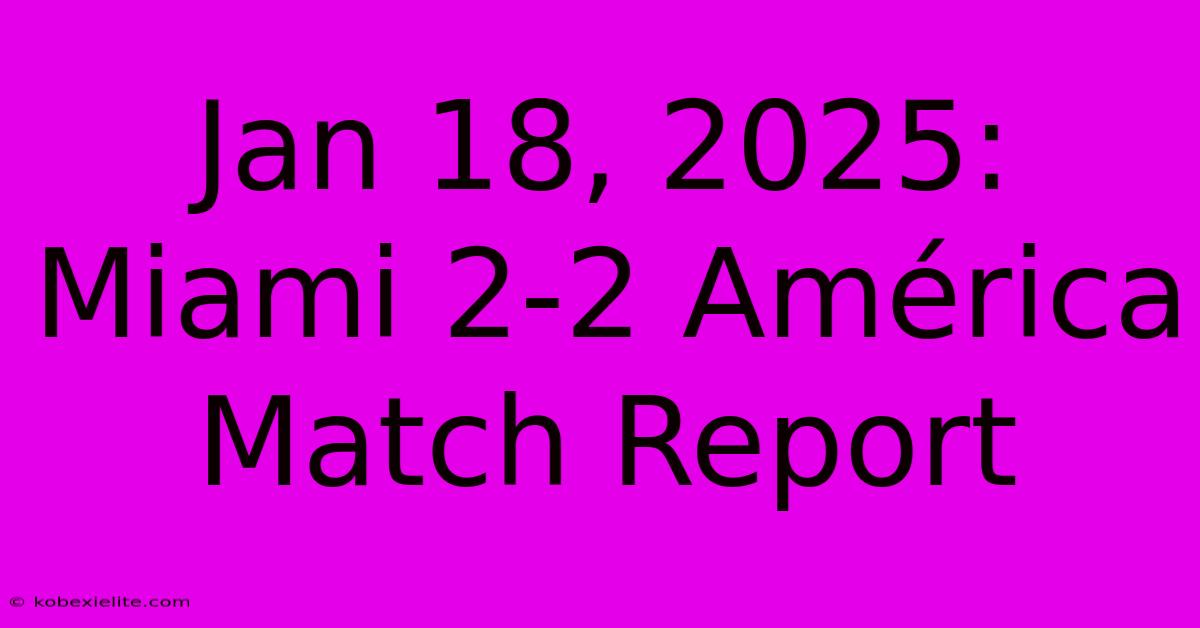 Jan 18, 2025: Miami 2-2 América Match Report