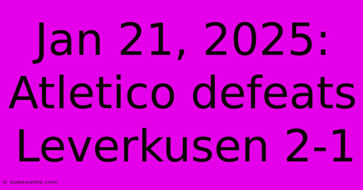 Jan 21, 2025: Atletico Defeats Leverkusen 2-1