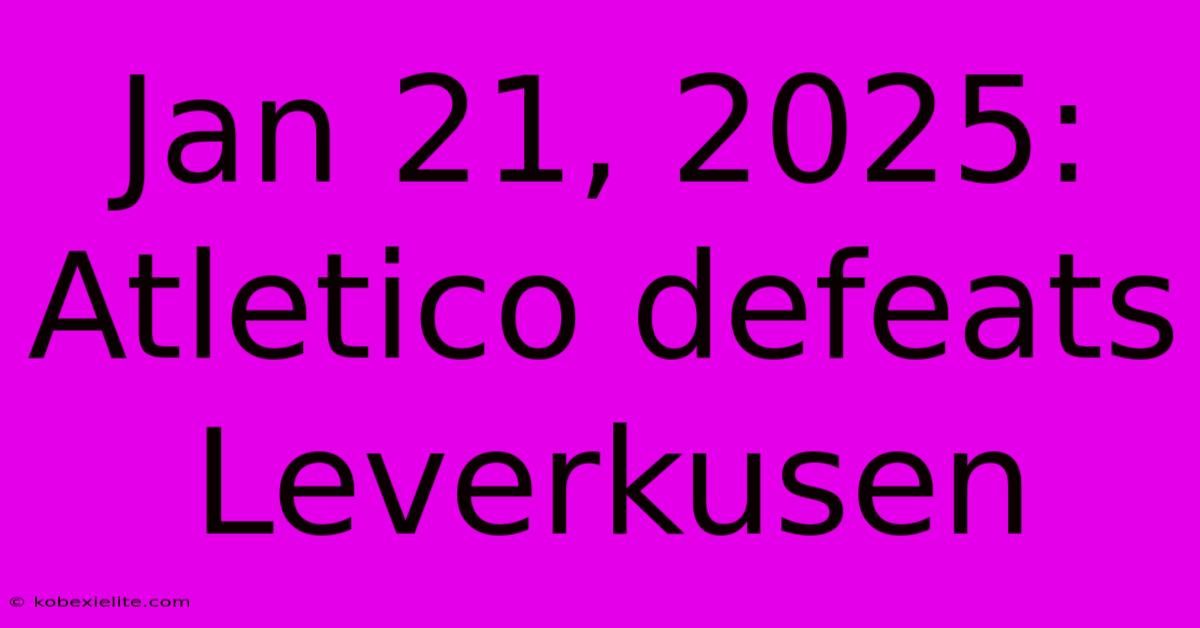 Jan 21, 2025: Atletico Defeats Leverkusen