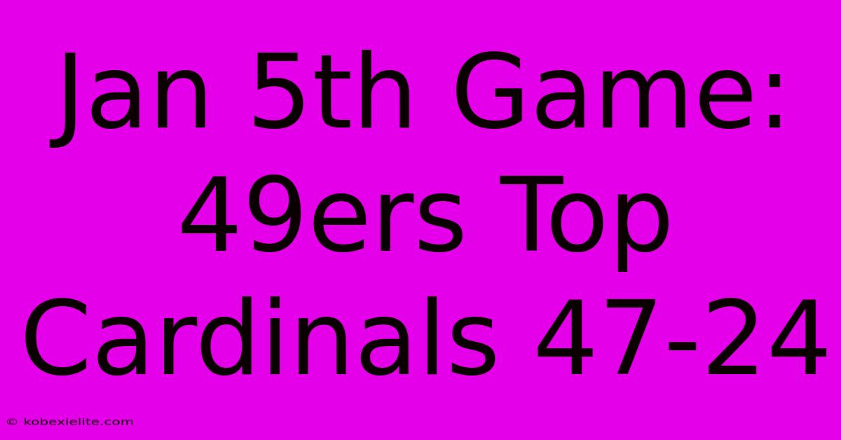 Jan 5th Game: 49ers Top Cardinals 47-24