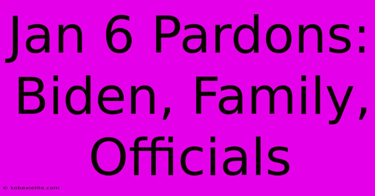 Jan 6 Pardons: Biden, Family, Officials