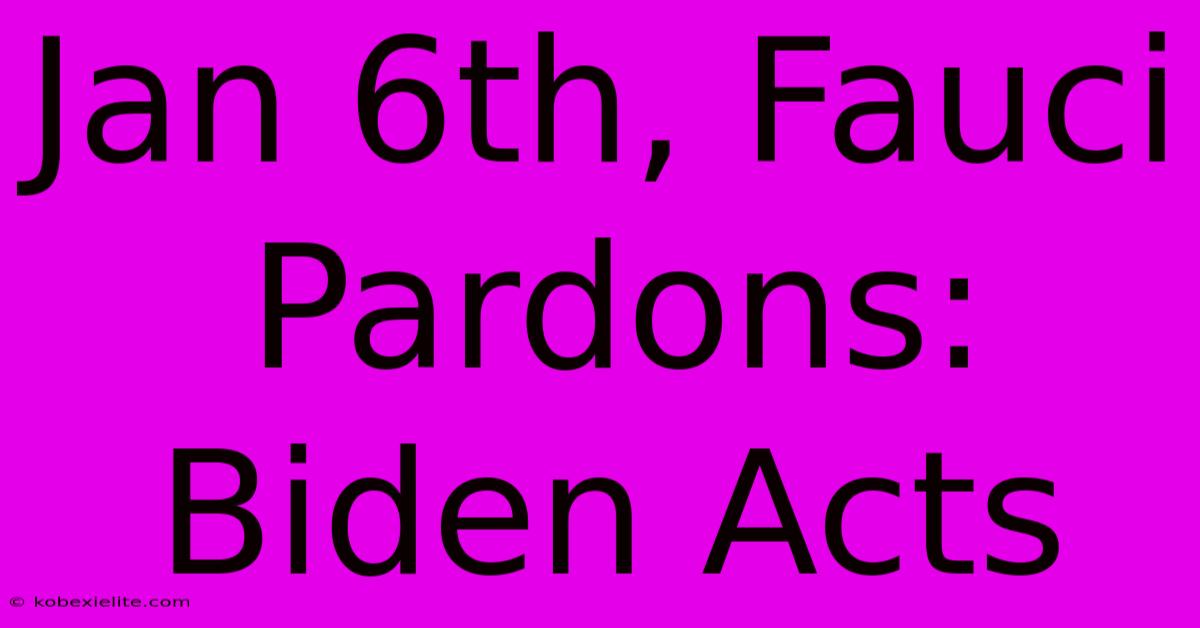 Jan 6th, Fauci Pardons: Biden Acts