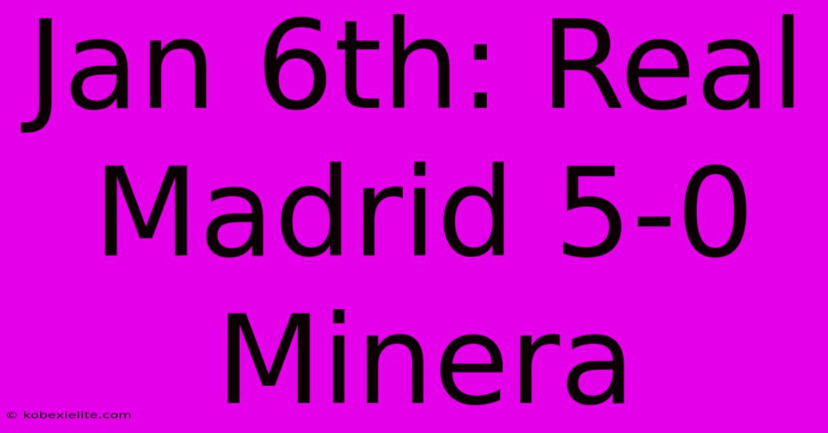 Jan 6th: Real Madrid 5-0 Minera