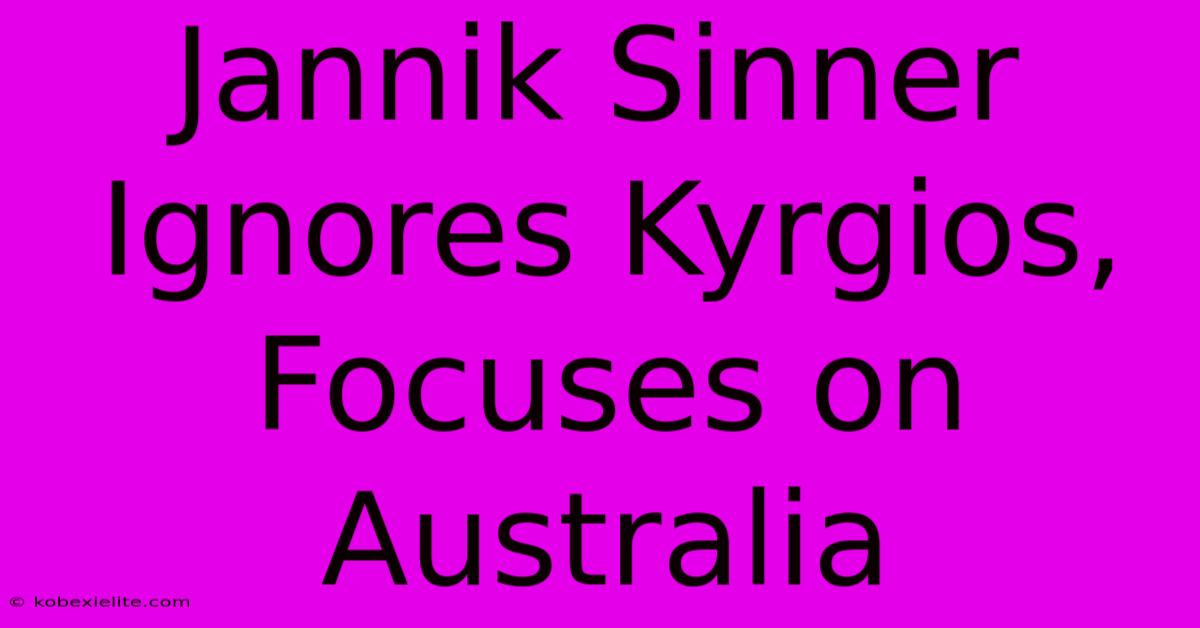 Jannik Sinner Ignores Kyrgios, Focuses On Australia