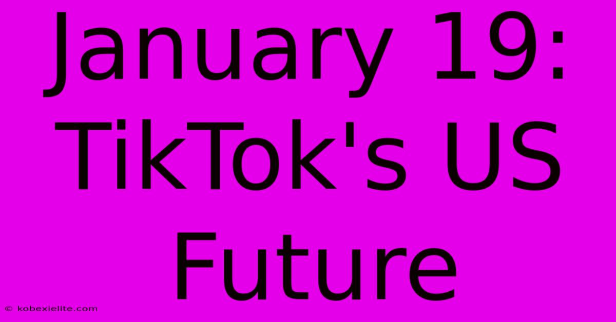 January 19: TikTok's US Future