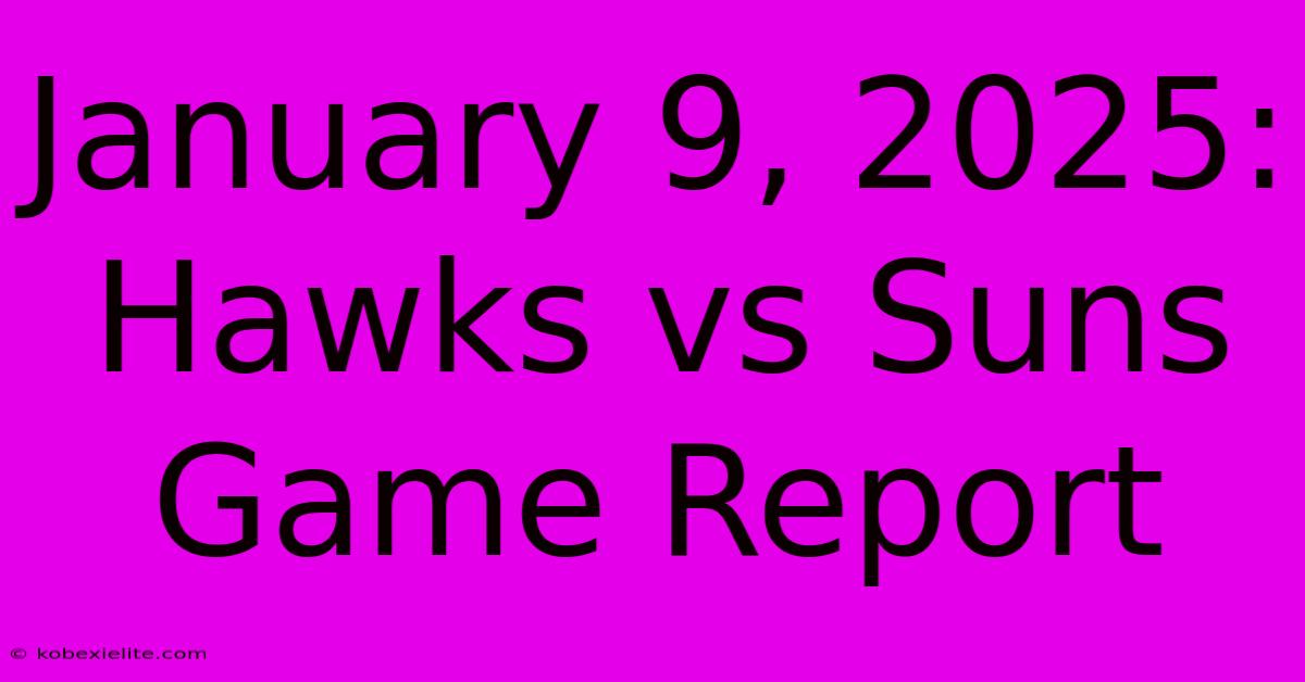 January 9, 2025: Hawks Vs Suns Game Report