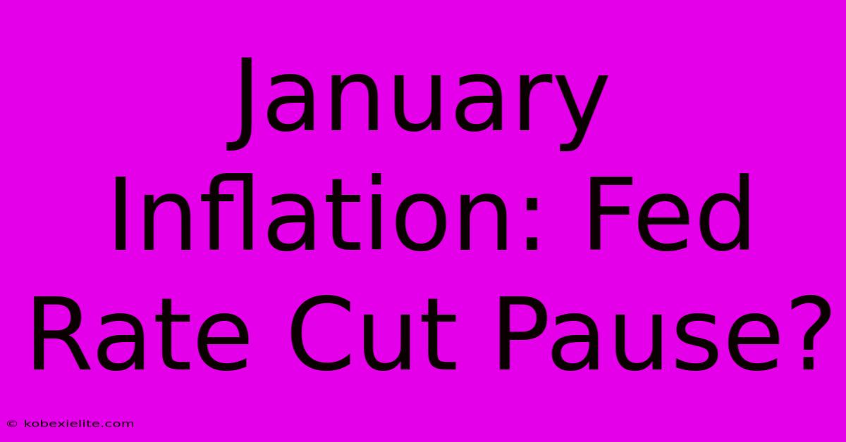 January Inflation: Fed Rate Cut Pause?