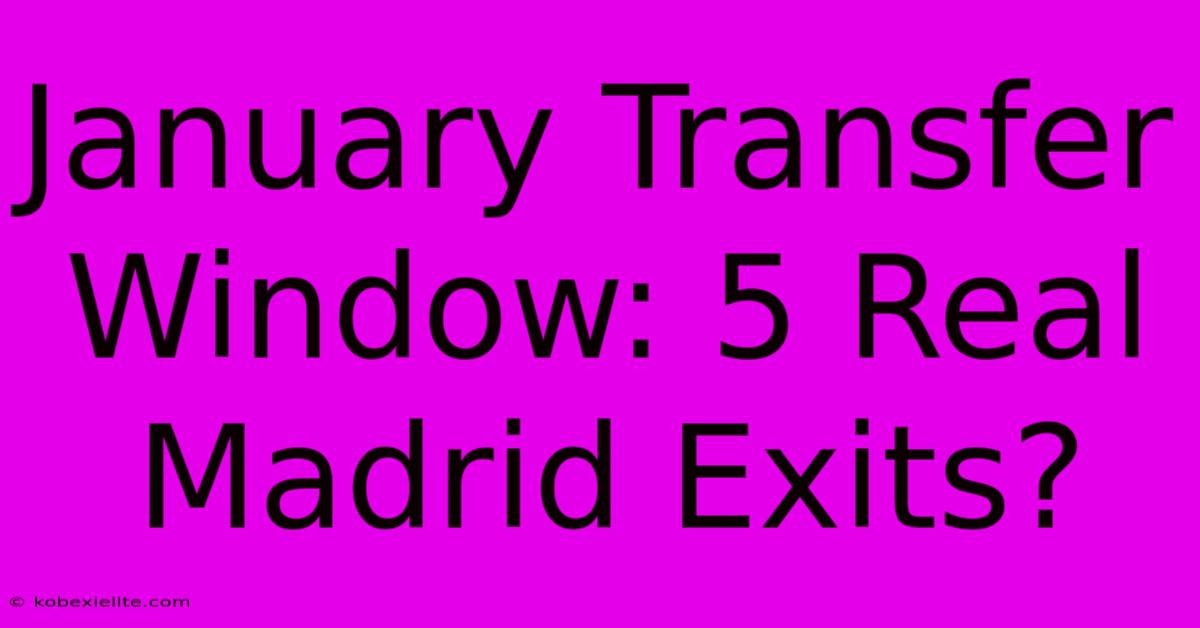 January Transfer Window: 5 Real Madrid Exits? January Transfer Window: 5 Real Madrid Exits?