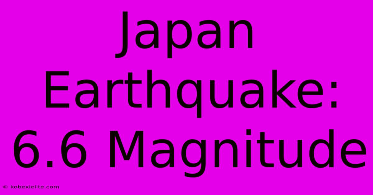 Japan Earthquake: 6.6 Magnitude