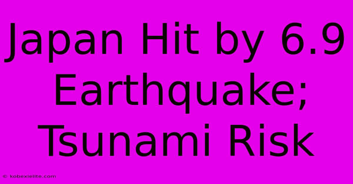 Japan Hit By 6.9 Earthquake; Tsunami Risk