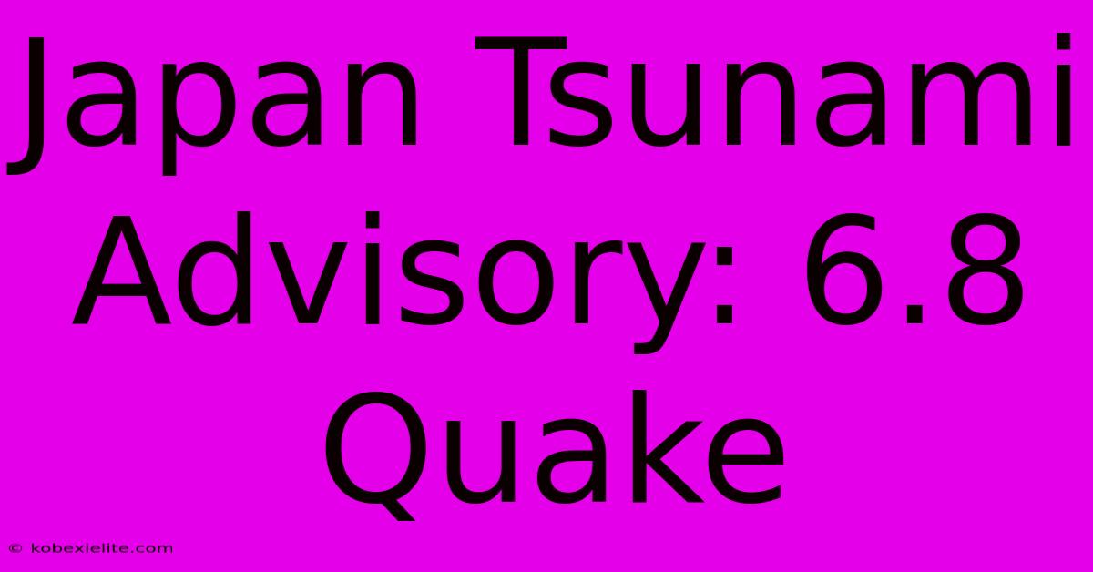 Japan Tsunami Advisory: 6.8 Quake